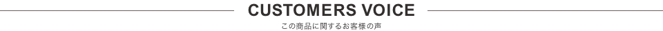 CUSTOMERS VOICE この商品に関するお客様の声